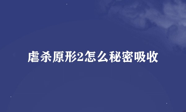 虐杀原形2怎么秘密吸收