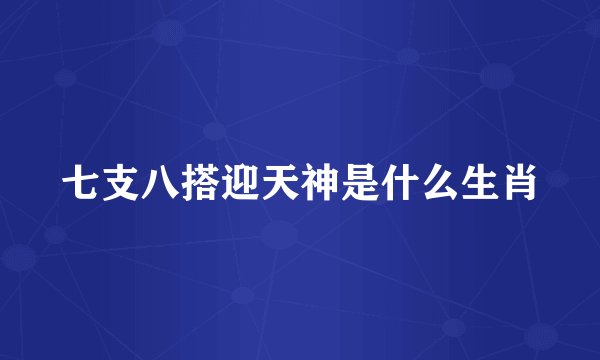七支八搭迎天神是什么生肖