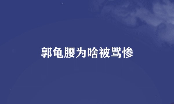 郭龟腰为啥被骂惨