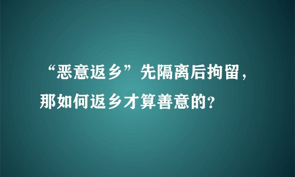 “恶意返乡”先隔离后拘留,那如何返乡才算善意的?