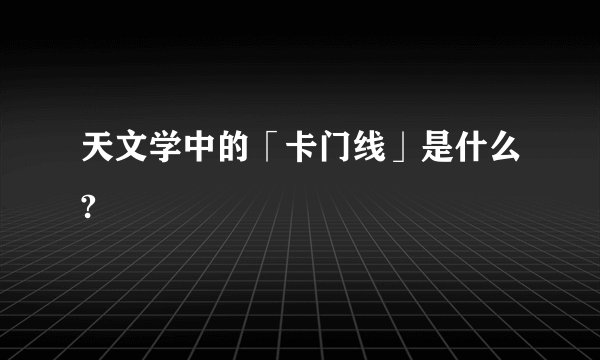 天文学中的「卡门线」是什么?