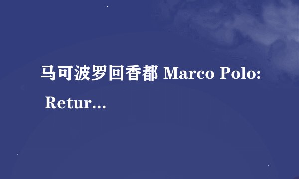 马可波罗回香都 Marco Polo: Return to Xanadu剧情介绍