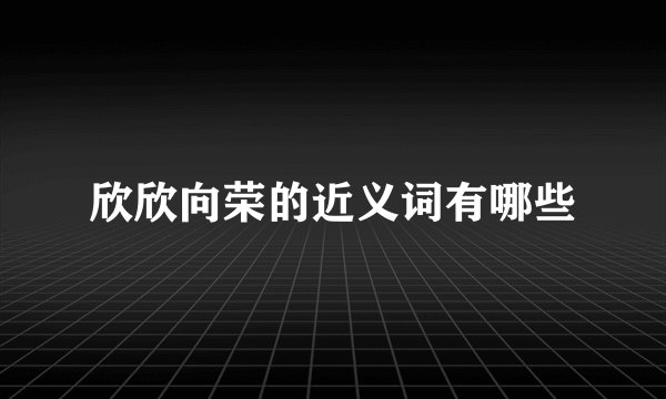 欣欣向荣的近义词有哪些