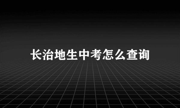 长治地生中考怎么查询