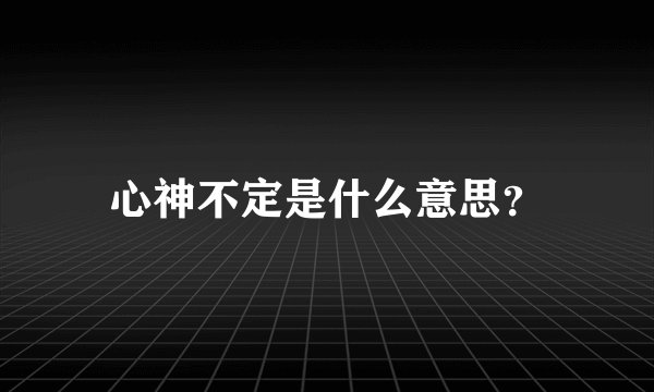 心神不定是什么意思？