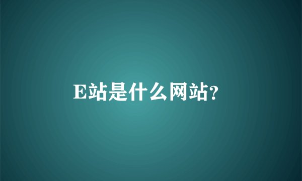 E站是什么网站？