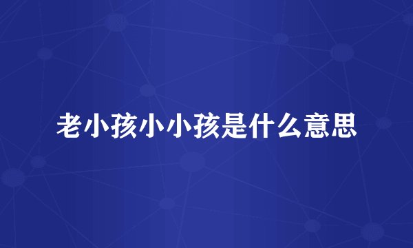 老小孩小小孩是什么意思