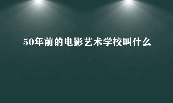 50年前的电影艺术学校叫什么