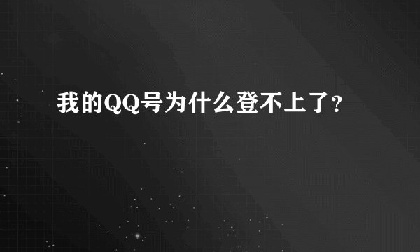我的QQ号为什么登不上了？