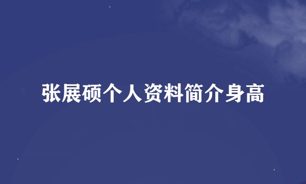 张展硕个人资料简介身高