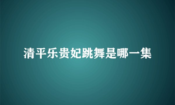 清平乐贵妃跳舞是哪一集