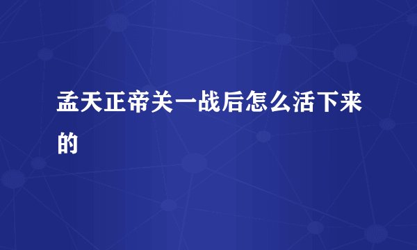 孟天正帝关一战后怎么活下来的