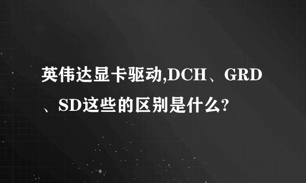 英伟达显卡驱动,DCH、GRD、SD这些的区别是什么?