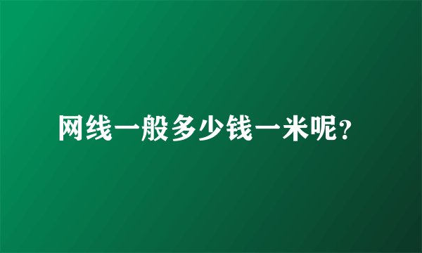 网线一般多少钱一米呢？
