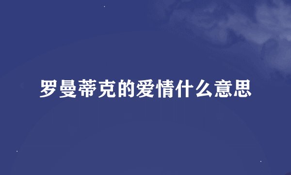 罗曼蒂克的爱情什么意思