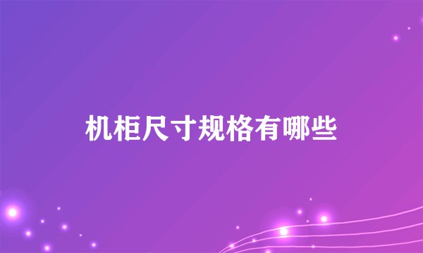 机柜尺寸规格有哪些