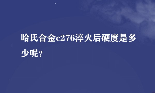 哈氏合金c276淬火后硬度是多少呢?