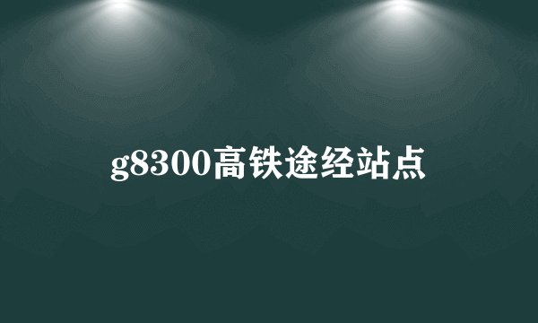 g8300高铁途经站点
