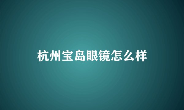 杭州宝岛眼镜怎么样