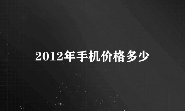 2012年手机价格多少