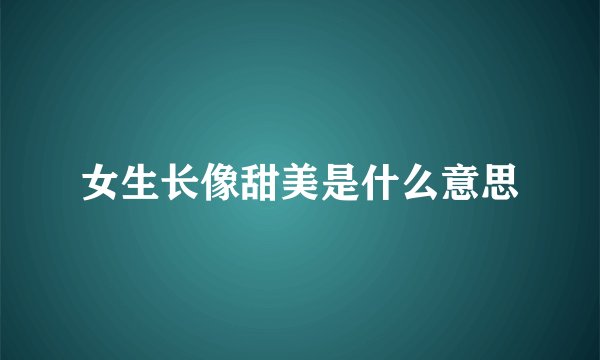 女生长像甜美是什么意思