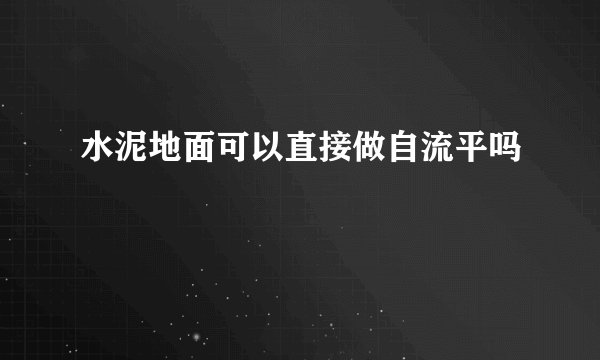水泥地面可以直接做自流平吗