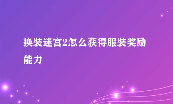 换装迷宫2怎么获得服装奖励能力