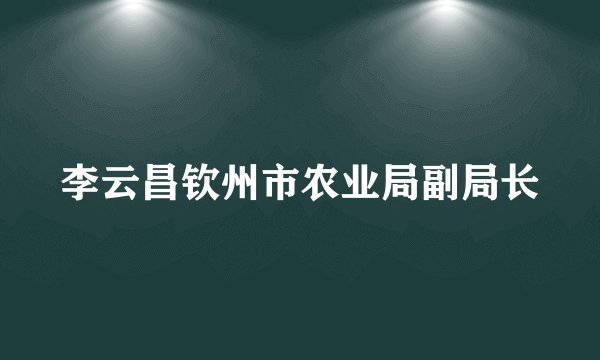 李云昌钦州市农业局副局长
