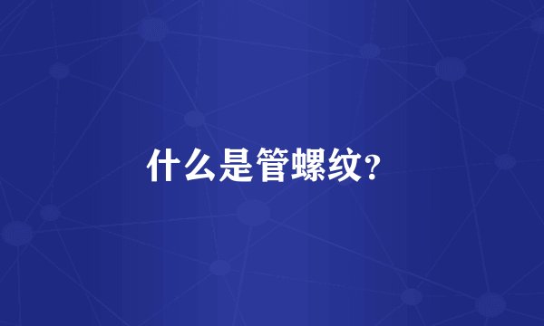 什么是管螺纹?