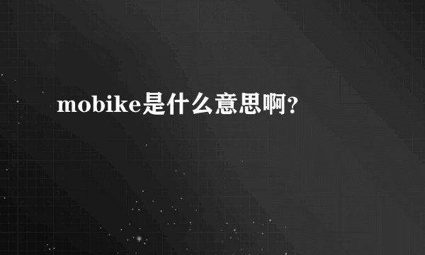 mobike是什么意思啊？