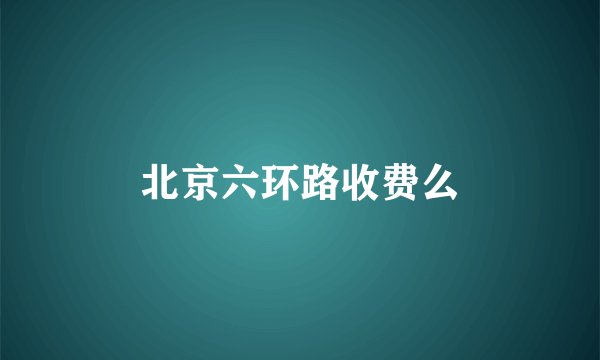 北京六环路收费么