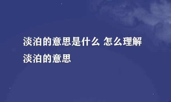 淡泊的意思是什么 怎么理解淡泊的意思