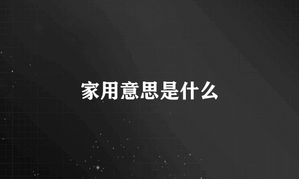 家用意思是什么