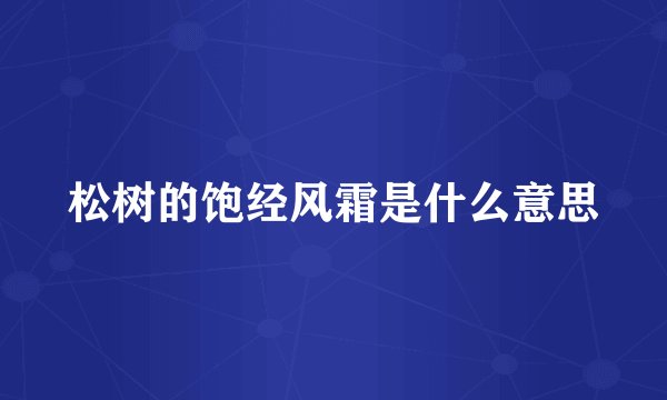 松树的饱经风霜是什么意思