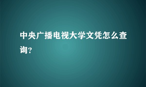 中央广播电视大学文凭怎么查询？