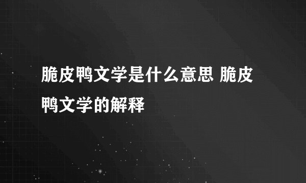 脆皮鸭文学是什么意思 脆皮鸭文学的解释