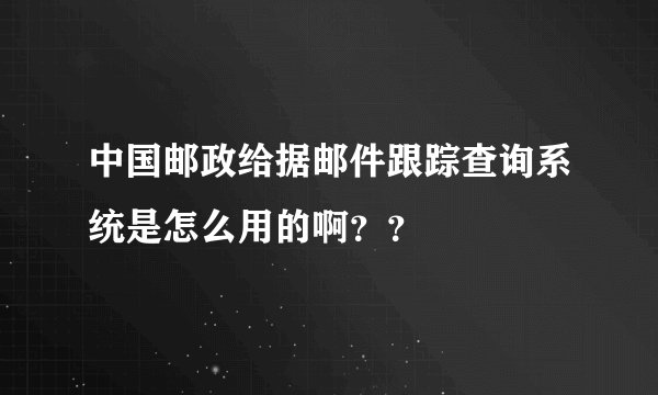 中国邮政给据邮件跟踪查询系统是怎么用的啊？？
