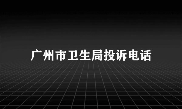 广州市卫生局投诉电话