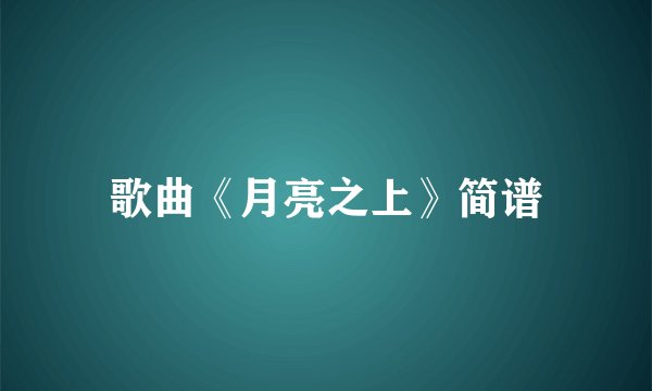 歌曲《月亮之上》简谱