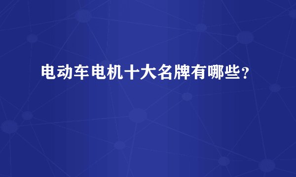 电动车电机十大名牌有哪些？