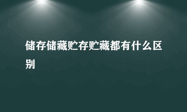 储存储藏贮存贮藏都有什么区别