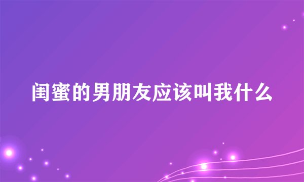 闺蜜的男朋友应该叫我什么