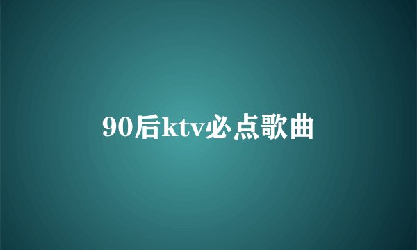 90后ktv必点歌曲