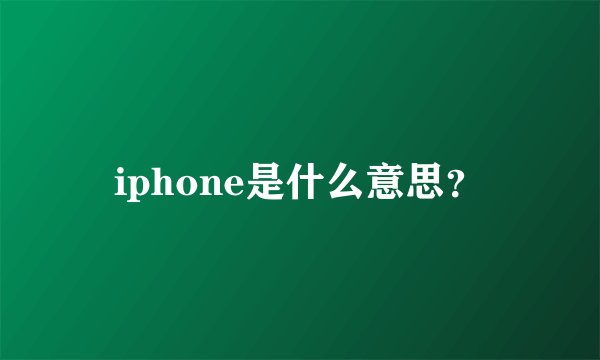 iphone是什么意思？