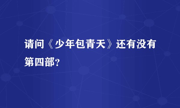 请问《少年包青天》还有没有第四部？
