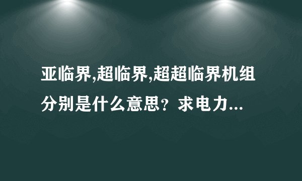 亚临界,超临界,超超临界机组分别是什么意思？求电力行业高手详解!!!...