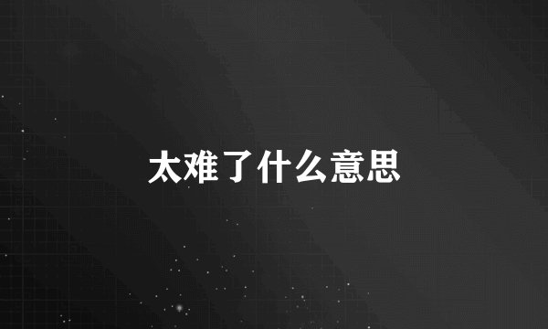 太难了什么意思