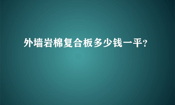 外墙岩棉复合板多少钱一平？