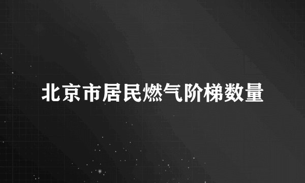北京市居民燃气阶梯数量