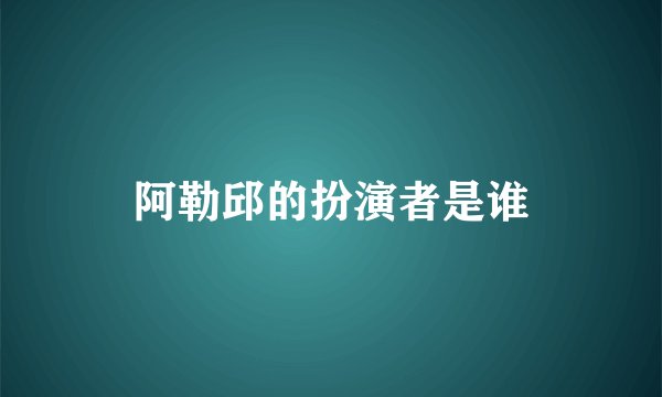 阿勒邱的扮演者是谁